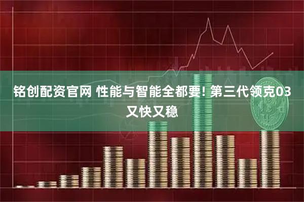 铭创配资官网 性能与智能全都要! 第三代领克03又快又稳