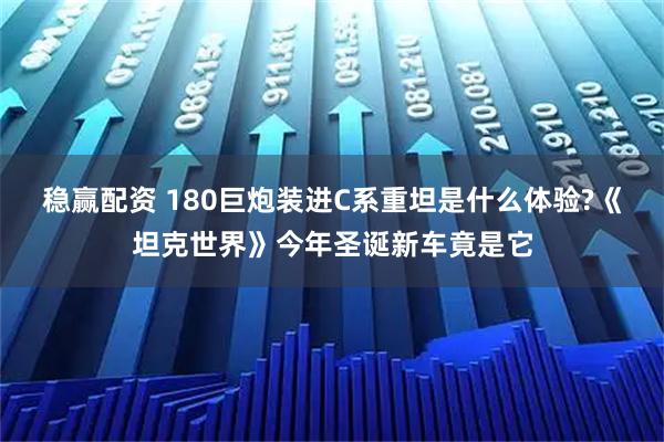 稳赢配资 180巨炮装进C系重坦是什么体验?《坦克世界》今年圣诞新车竟是它