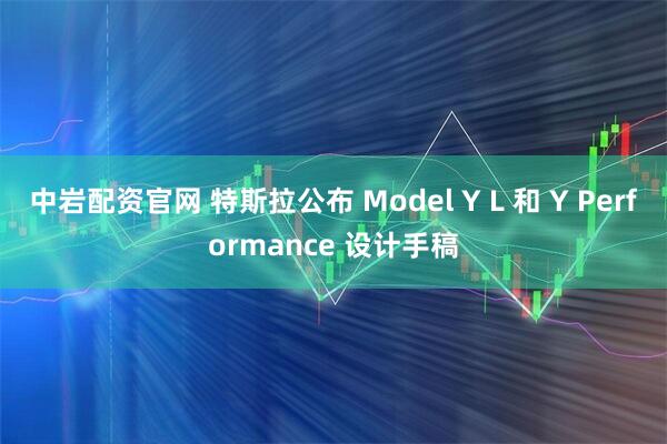 中岩配资官网 特斯拉公布 Model Y L 和 Y Performance 设计手稿