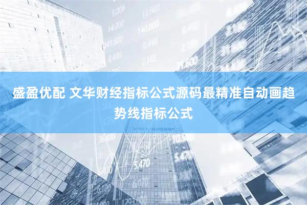 盛盈优配 文华财经指标公式源码最精准自动画趋势线指标公式
