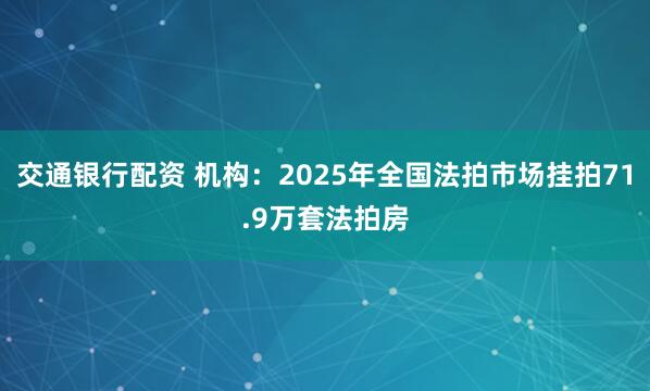 交通银行配资 机构：2025年全国法拍市场挂拍71.9万套法拍房