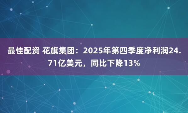 最佳配资 花旗集团：2025年第四季度净利润24.71亿美元，同比下降13%