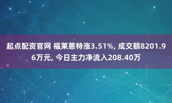 起点配资官网 福莱蒽特涨3.51%, 成交额8201.96万元, 今日主力净流入208.40万