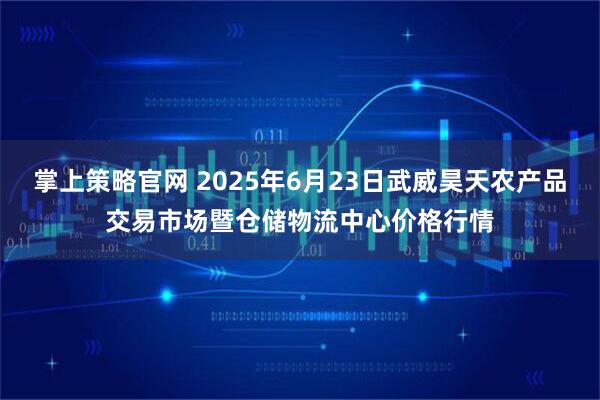掌上策略官网 2025年6月23日武威昊天农产品交易市场暨仓储物流中心价格行情