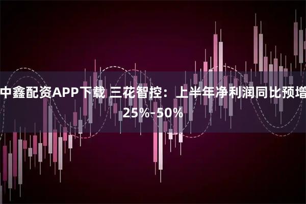 中鑫配资APP下载 三花智控：上半年净利润同比预增25%-50%