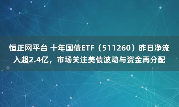 恒正网平台 十年国债ETF（511260）昨日净流入超2.4亿，市场关注美债波动与资金再分配