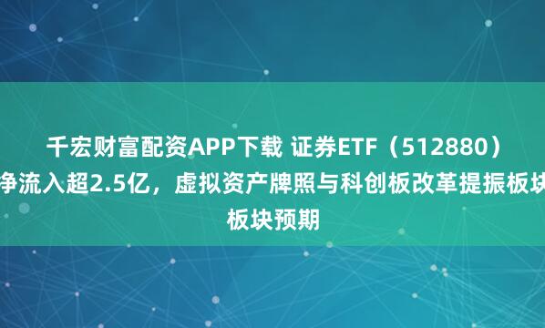 千宏财富配资APP下载 证券ETF（512880）昨日净流入超2.5亿，虚拟资产牌照与科创板改革提振板块预期