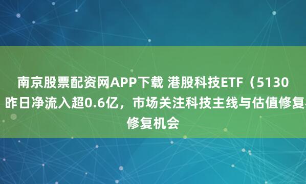 南京股票配资网APP下载 港股科技ETF（513020）昨日净流入超0.6亿，市场关注科技主线与估值修复机会