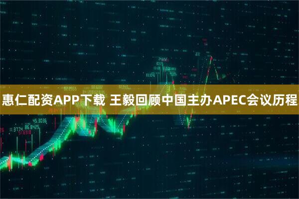 惠仁配资APP下载 王毅回顾中国主办APEC会议历程