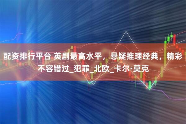 配资排行平台 英剧最高水平，悬疑推理经典，精彩不容错过_犯罪_北欧_卡尔·莫克