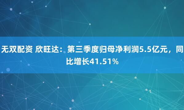 无双配资 欣旺达：第三季度归母净利润5.5亿元，同比增长41.51%